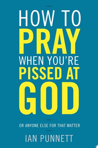 How to Pray When You're Pissed at God Or Anyone Else for That Matter
