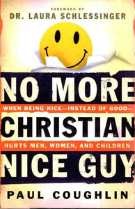 No More Christian Nice Guy Why Being Nice-- Instead of Good-- Hurts Men, Women, and Children