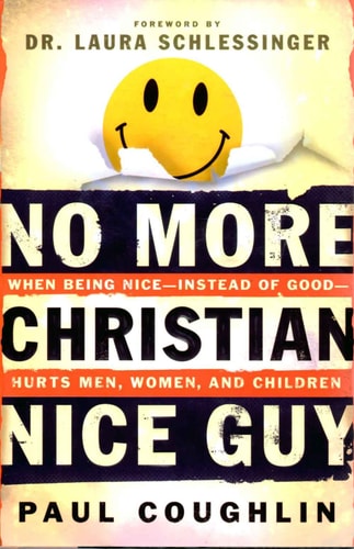 No More Christian Nice Guy Why Being Nice-- Instead of Good-- Hurts Men, Women, and Children