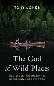 The God of Wild Places Rediscovering the Divine in the Untamed Outdoors