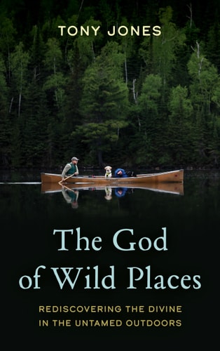 The God of Wild Places Rediscovering the Divine in the Untamed Outdoors