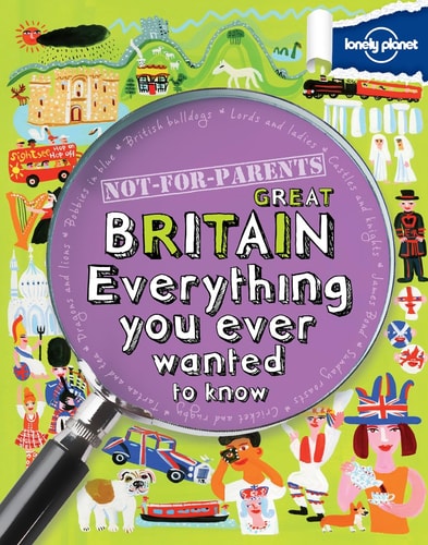 Not For Parents Great Britain: Everything You Ever Wanted to Know (Lonely Planet Kids)
