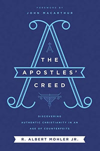The Apostles' Creed Discovering Authentic Christianity in an Age of Counterfeits