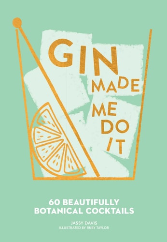 Gin Made Me Do It 60 Beautifully Botanical Cocktails