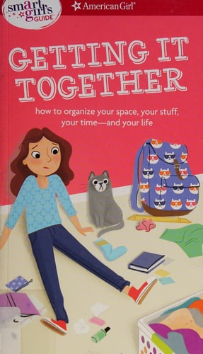 A Smart Girl's Guide: Getting It Together: How to Organize Your Space, Your Stuff, Your Time--and Your Life (Smart Girl's Guides)