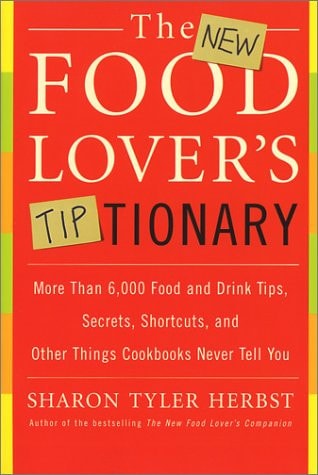 The New Food Lover's Tiptionary More Than 6,000 Food and Drink Tips, Secrets, Shortcuts, and Other Things Cookbooks Never Tell You