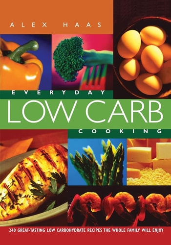 Everyday Low Carb Cooking 240 Great-Tasting Low Carbohydrate Recipes the Whole Family will Enjoy