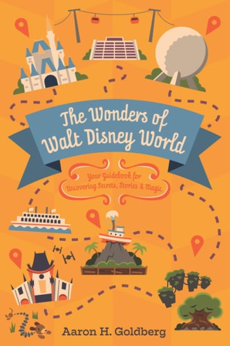 The Wonders of Walt Disney World Your Guidebook for Uncovering Secrets, Stories, and Magic