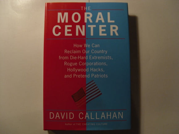 The Moral Center: How We Can Reclaim Our Country from Die-Hard Extremists, Rogue Corporations, Hollywood Hacks, and Pretend Patriots