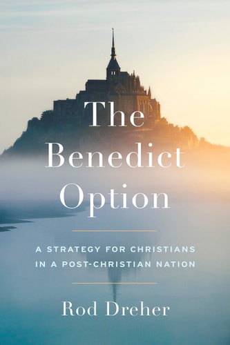The Benedict Option A Strategy for Christians in a Post-Christian Nation