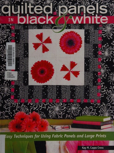 Quilted Panels in Black and White: Fast and Friendly Techniques for Using Fabric Panels and Large Prints