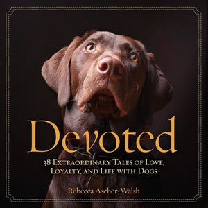 Devoted: 38 Extraordinary Tales of Love, Loyalty, and Life With Dogs