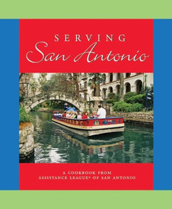Serving San Antonio A Cookbook from Assistance League of San Antonio