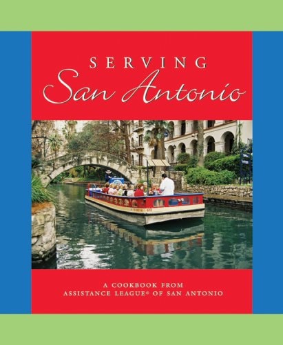 Serving San Antonio A Cookbook from Assistance League of San Antonio