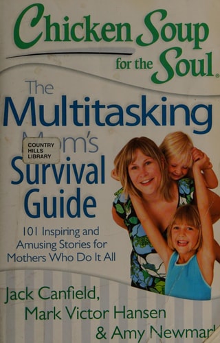 Chicken Soup for the Soul: The Multitasking Mom's Survival Guide: 101 Inspiring and Amusing Stories for Mothers Who Do It All