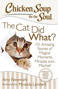 Chicken Soup for the Soul: The Cat Did What?: 101 Amazing Stories of Magical Moments, Miracles and... Mischief