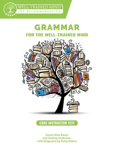 Grammar for the Well-Trained Mind: Core Instructor Text, Years 1-4 A Complete Course for Young Writers, Aspiring Rhetoricians, and Anyone Else Who Needs to Understand how English Works