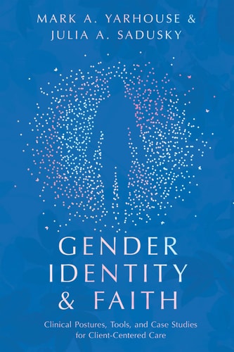 Gender Identity and Faith Clinical Postures, Tools, and Case Studies for Client-Centered Care