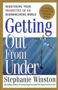 Getting Out from Under : Redefining Your Priorities in an Overwhelming World : A Powerful Program for Personal Change