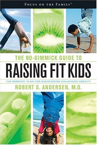 The No-Gimmick Guide to Raising Fit Kids: The Parents' Plan for Overcoming Childhood Obesity (Focus on the Family Book)