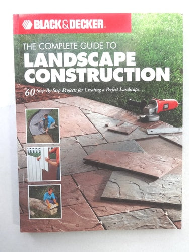 Black & Decker The Complete Guide to Landscape Construction: 60 Step-by-step Projects for Creating a Perfect Landscape (Black & Decker Complete Guide)