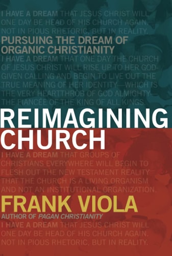 Reimagining Church Pursuing the Dream of Organic Christianity