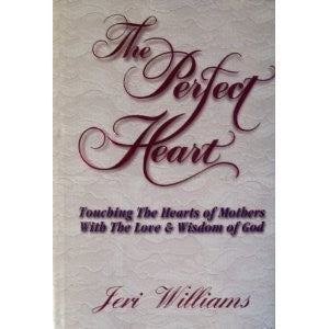 The Perfect Heart: Touching The Hearts of Mothers With the Love & Wisdom of God