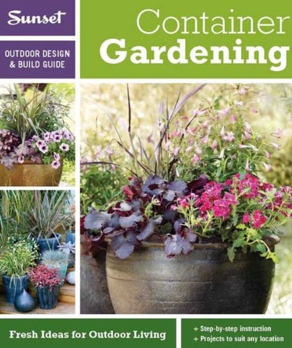 Sunset Outdoor Design & Build: Container Gardening: Fresh Ideas for Outdoor Living (Outdoor Design & Build Guide)
