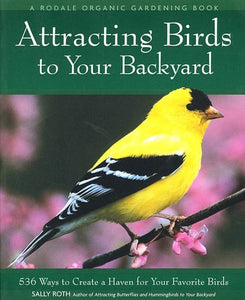 Attracting Birds to Your Backyard: 536 Ways to Create a Haven for Your Favorite Birds (A Rodale Organic Gardening Book)