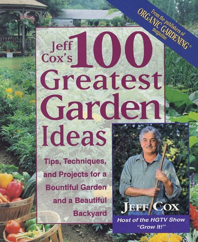 Jeff Cox's 100 Greatest Garden Ideas: Tips, Techniques, and Projects for a Bountiful Garden and a Beautiful Backyard