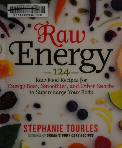 Raw Energy: 124 Raw Food Recipes for Energy Bars, Smoothies, and Other Snacks to Supercharge Your Body