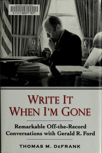 Write It When I'm Gone: Remarkable Off-the-Record Conversations With Gerald R. Ford