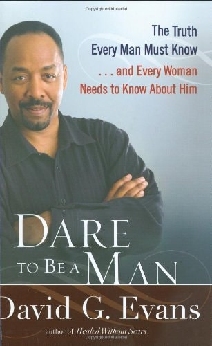Dare to Be a Man: The Truth Every Man Must Know . . . And Every Woman Needs to Know About Him