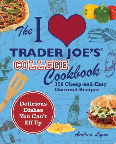 The I Love Trader Joe's College Cookbook 150 Cheap and Easy Gourmet Recipes