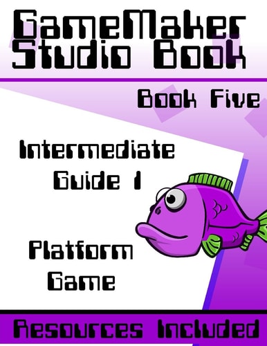 GameMaker Studio Book Intermediate Guide 1 - Platform Game Make a Fully Featured Platform Game