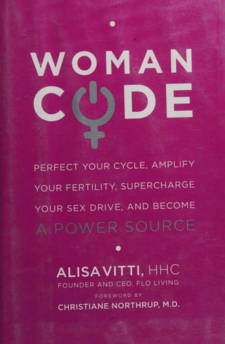 WomanCode: Perfect Your Cycle, Amplify Your Fertility, Supercharge Your Sex Drive, and Become a Power Source