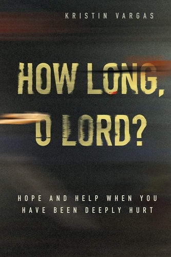 How Long, O Lord?: Hope and Help When You Have Been Deeply Hurt