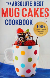 The Absolute Best Mug Cakes Cookbook: 100 Family-Friendly Microwave Cakes