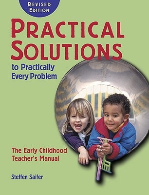 Practical Solutions to Practically Every Problem The Early Childhood Teacher's Manual