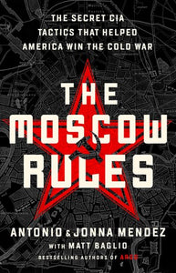 The Moscow Rules: The Secret CIA Tactics That Helped America Win the Cold War