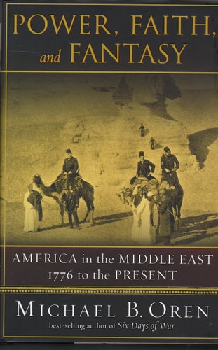 Power, Faith, and Fantasy: America in the Middle East, 1776 to the Present