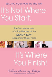 It's Not Where You Start, It's Where You Finish!: The Success Secrets of a Top Member of the Mary Kay Independent Sales Force