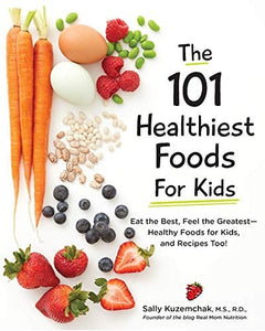 101 Healthiest Foods for Kids: Eat the Best, Feel the Greatest - Healthy Foods for Kids, and Recipes Too!