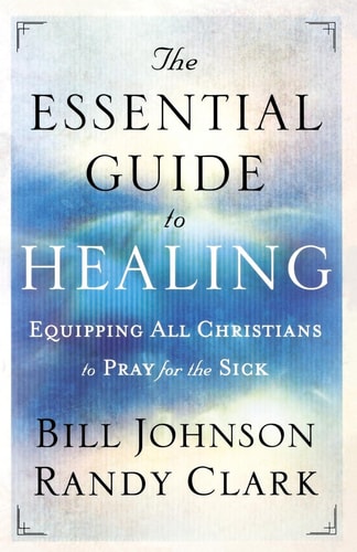 The Essential Guide to Healing Equipping All Christians to Pray for the Sick