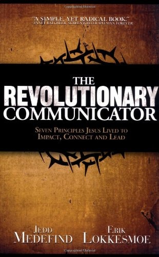 The Revolutionary Communicator: Seven Principles Jesus Lived To Impact, Connect And Lead