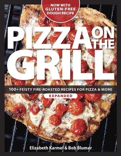 Pizza on the Grill: 100+ Feisty Fire-Roasted Recipes for Pizza & More