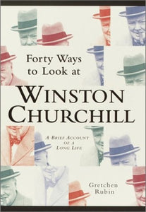 Forty Ways to Look at Winston Churchill: A Brief Account of a Long Life