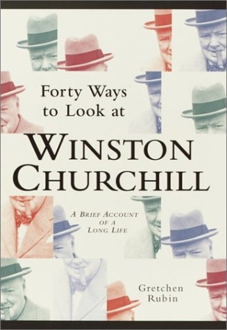 Forty Ways to Look at Winston Churchill: A Brief Account of a Long Life