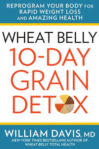 Wheat Belly 10-Day Grain Detox: Reprogram Your Body for Rapid Weight Loss and Amazing Health