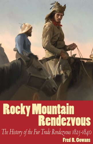 Rocky Mountain Rendezvous A History of the Fur Trade Rendezvous, 1825-1840